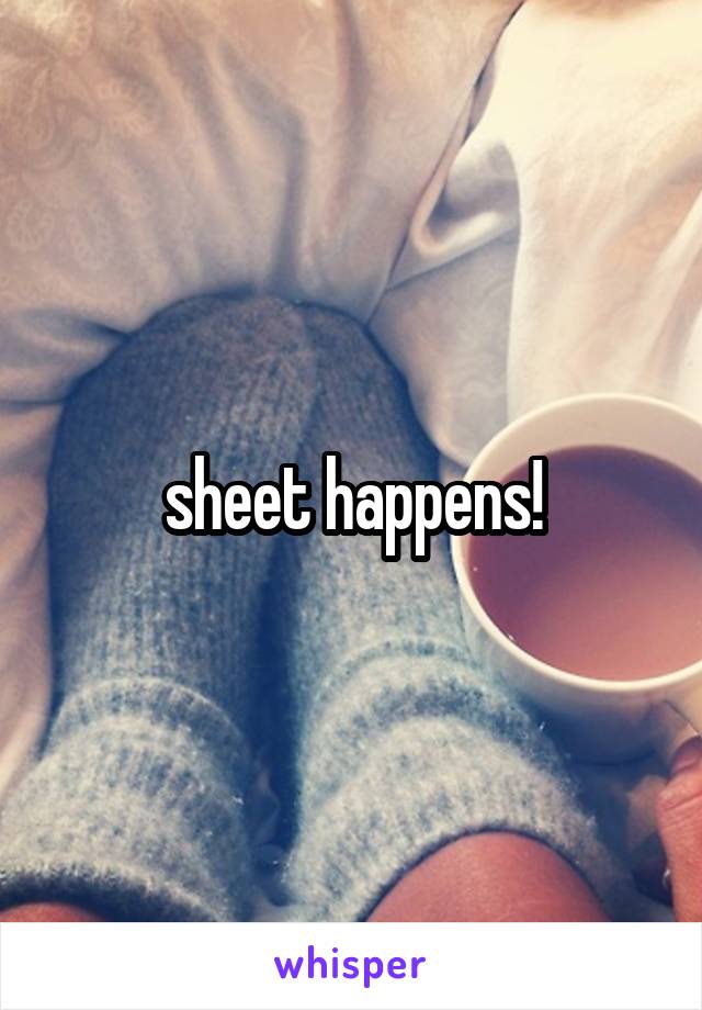 sheet happens!