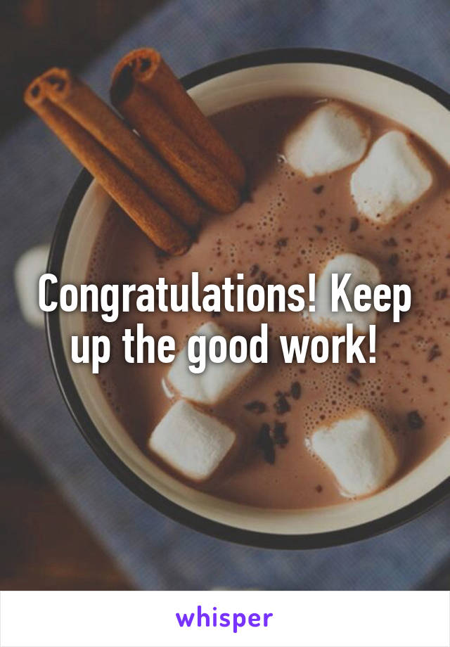 Congratulations! Keep up the good work!