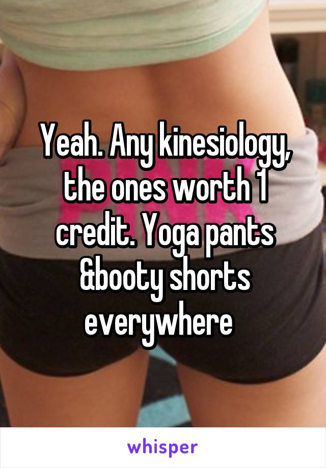 Yeah. Any kinesiology, the ones worth 1 credit. Yoga pants &booty shorts everywhere  