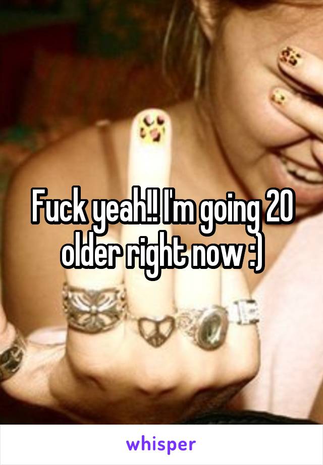 Fuck yeah!! I'm going 20 older right now :)