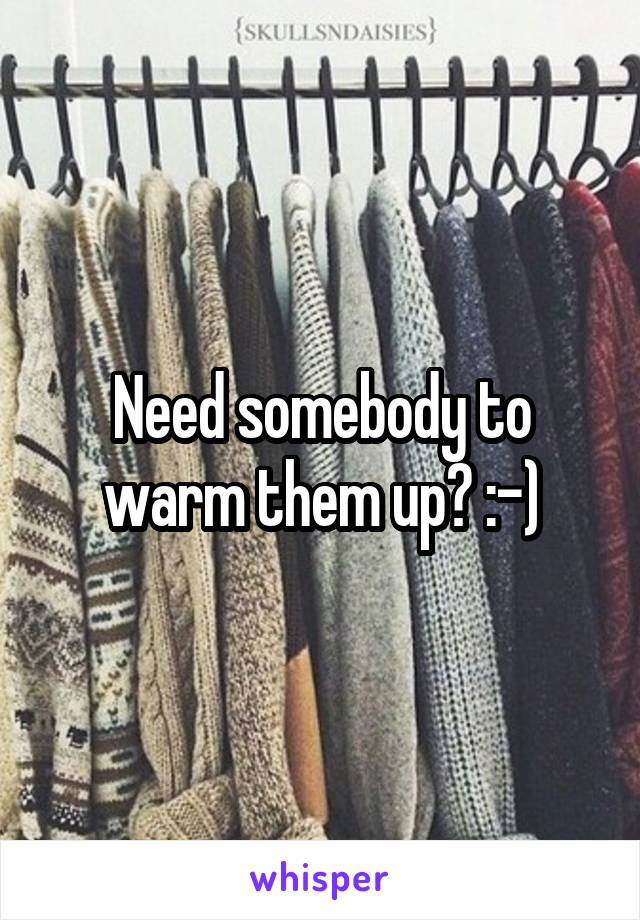 Need somebody to warm them up? :-)