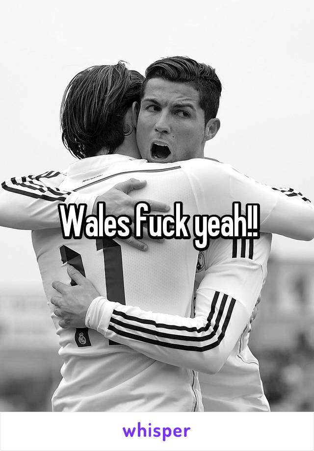 Wales fuck yeah!!