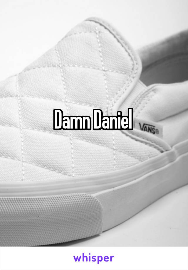 Damn Daniel 
