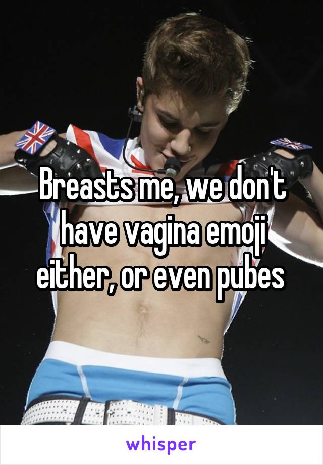 Breasts me, we don't have vagina emoji either, or even pubes 