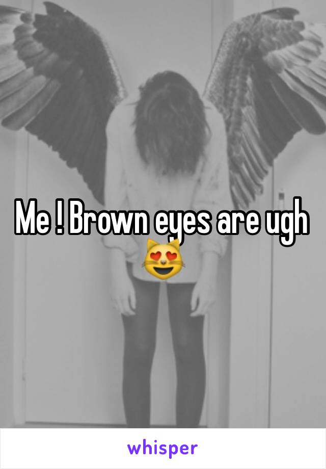 Me ! Brown eyes are ugh 😻