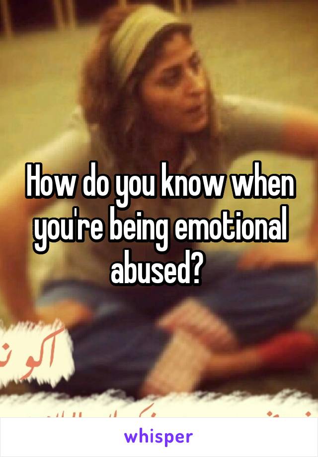How do you know when you're being emotional abused? 
