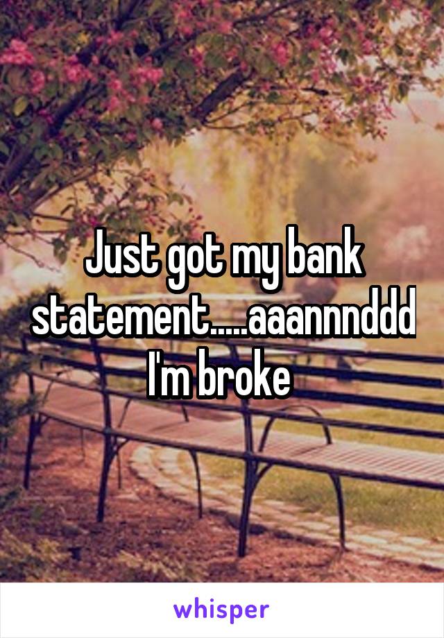 Just got my bank statement.....aaannnddd I'm broke 