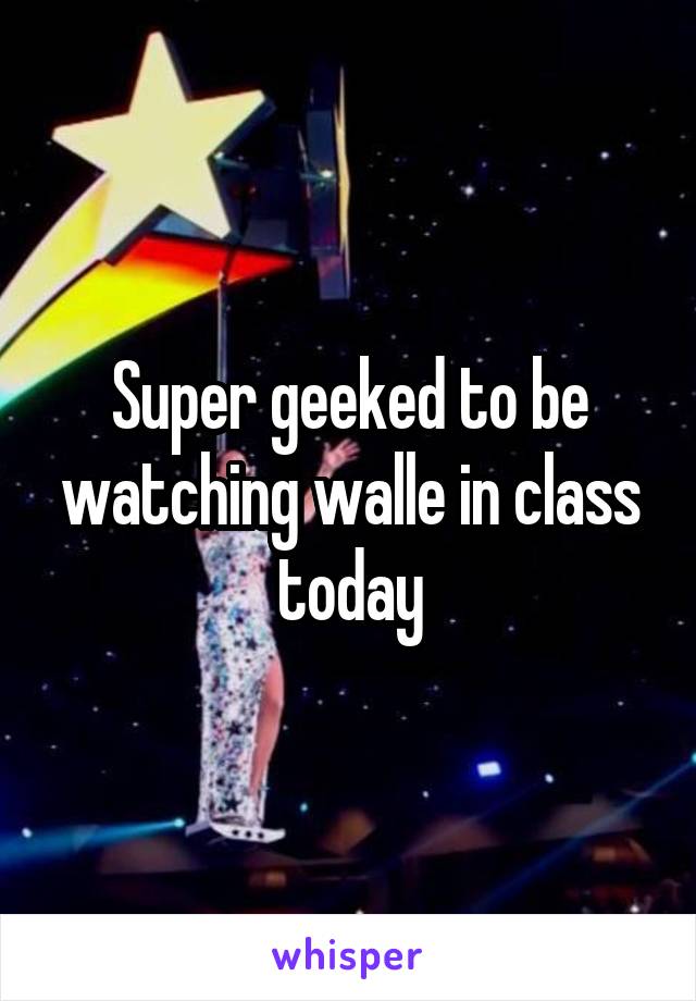 Super geeked to be watching walle in class today