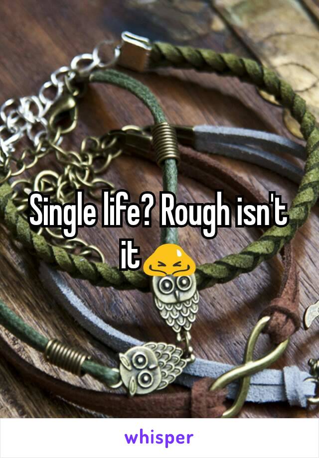 Single life? Rough isn't it🙇