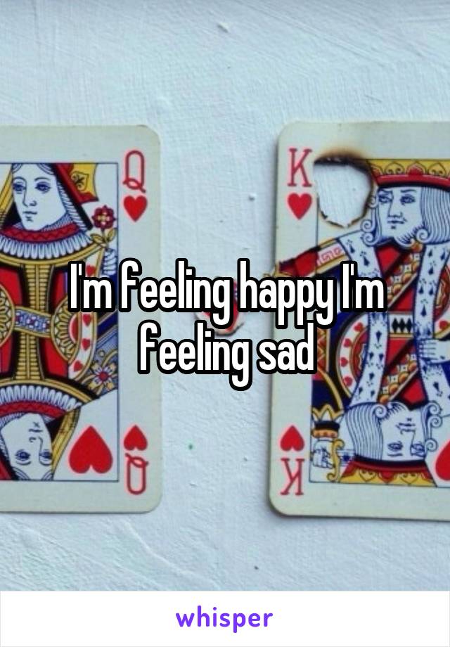 I'm feeling happy I'm feeling sad
