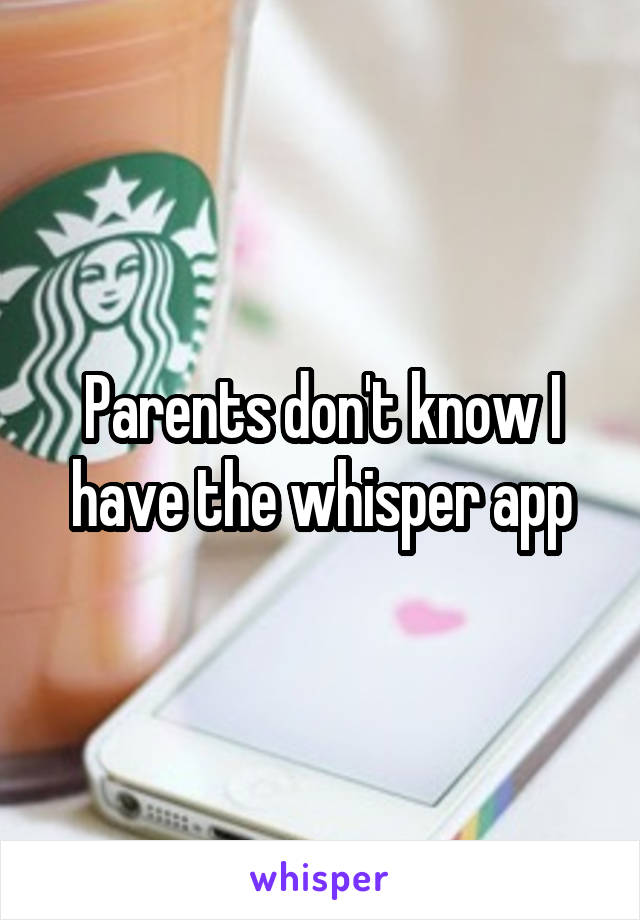 Parents don't know I have the whisper app