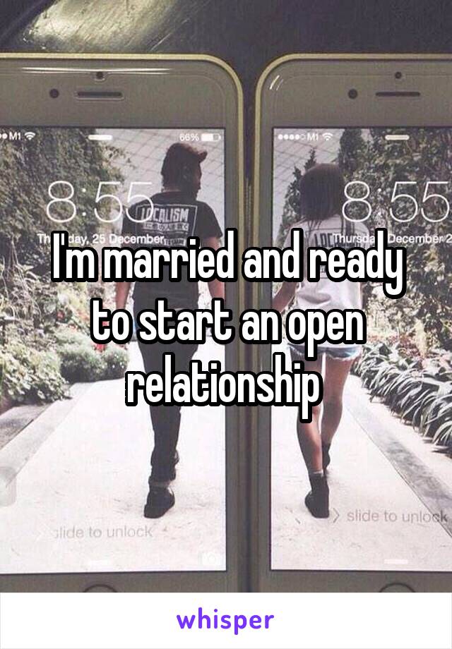 I'm married and ready to start an open relationship 