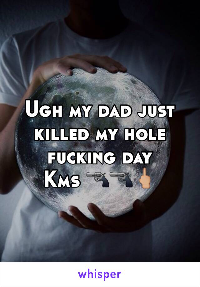 Ugh my dad just killed my hole fucking day 
Kms 🔫🔫🖕🏼
