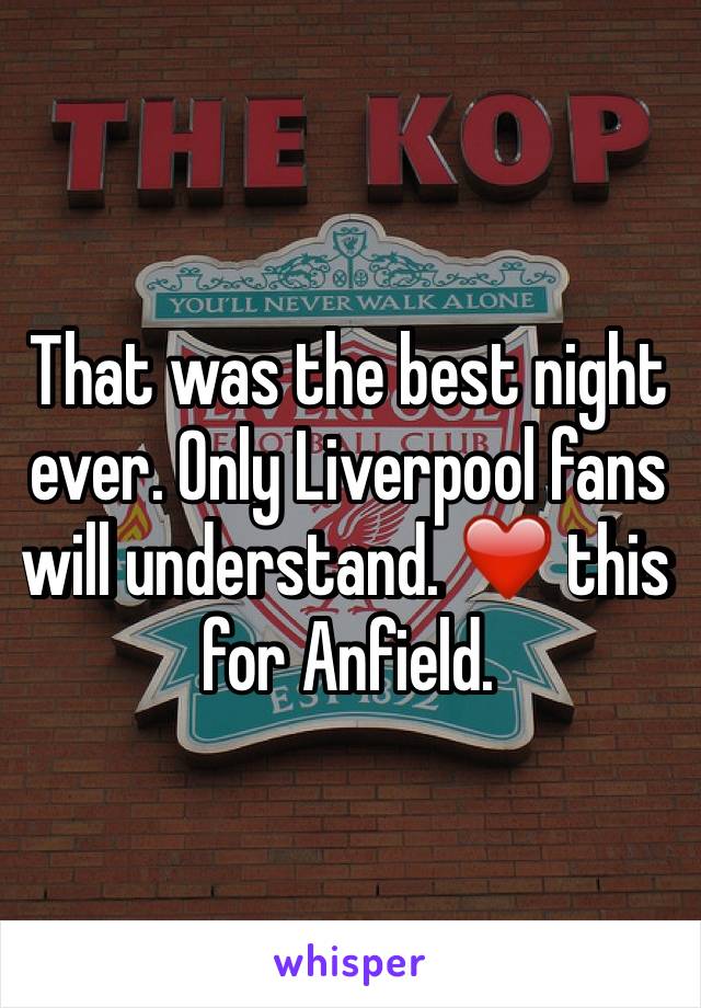 That was the best night ever. Only Liverpool fans will understand. ❤️ this for Anfield. 