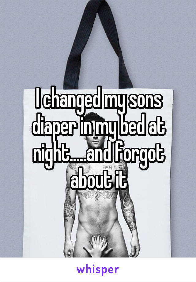 I changed my sons diaper in my bed at night.....and forgot about it