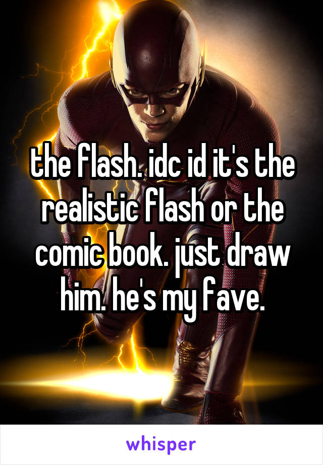 the flash. idc id it's the realistic flash or the comic book. just draw him. he's my fave.