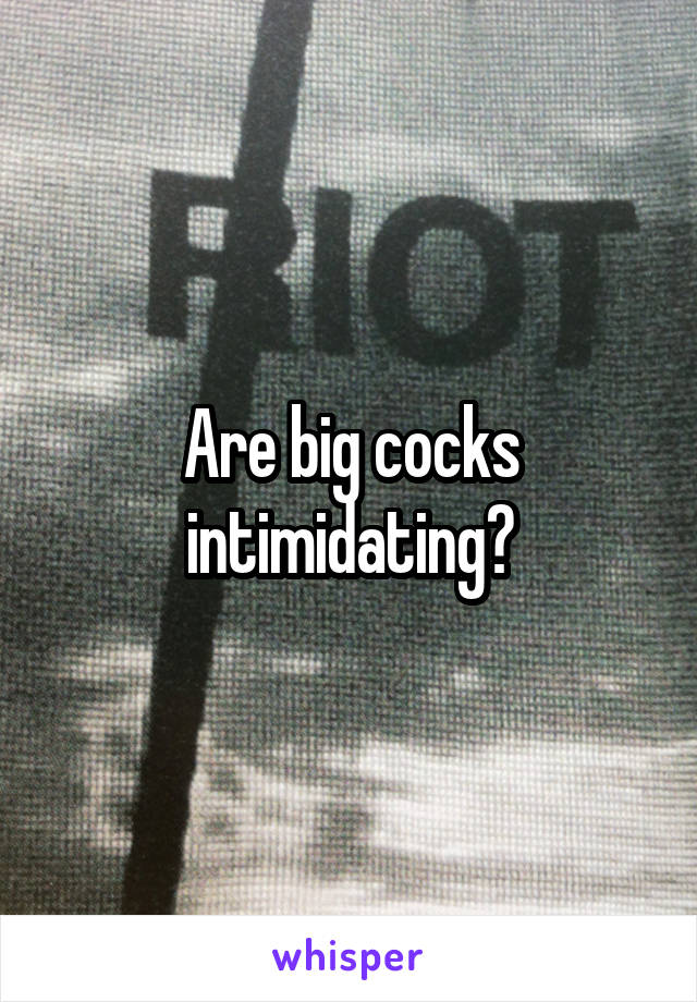 Are big cocks intimidating?