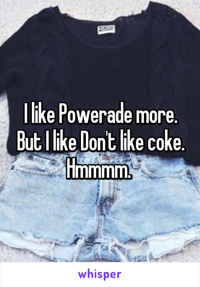 I like Powerade more. But I like Don't like coke. Hmmmm. 