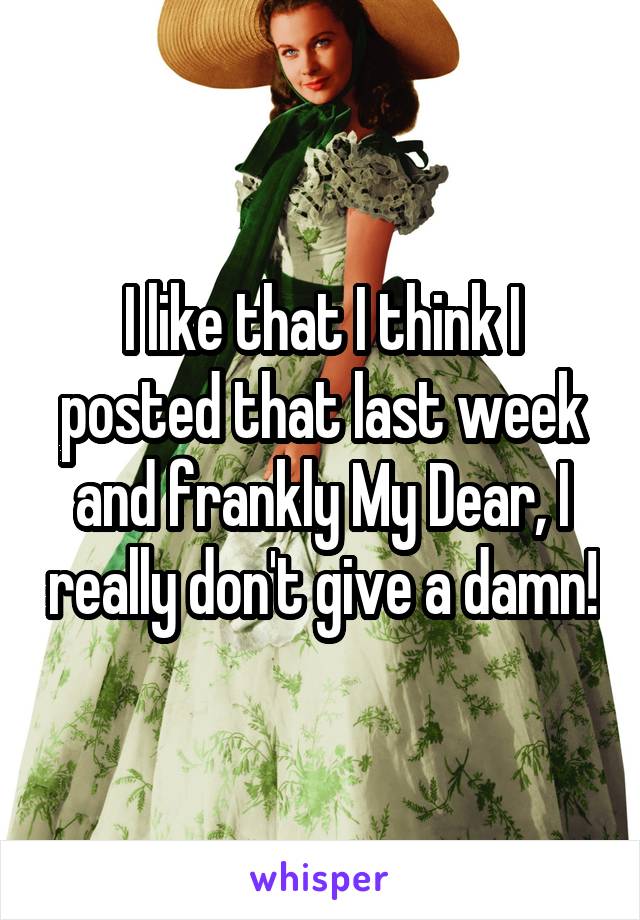 I like that I think I posted that last week and frankly My Dear, I really don't give a damn!