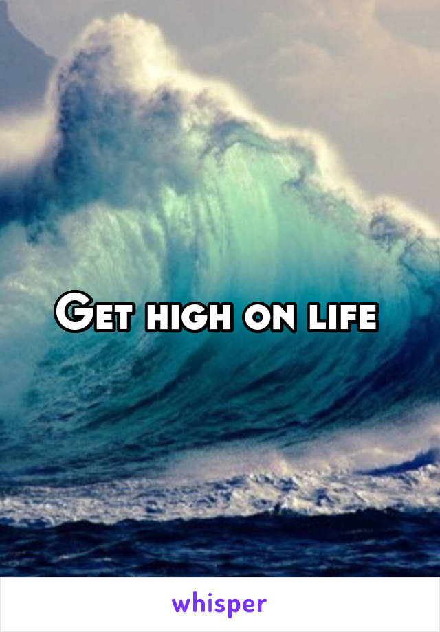 Get high on life 