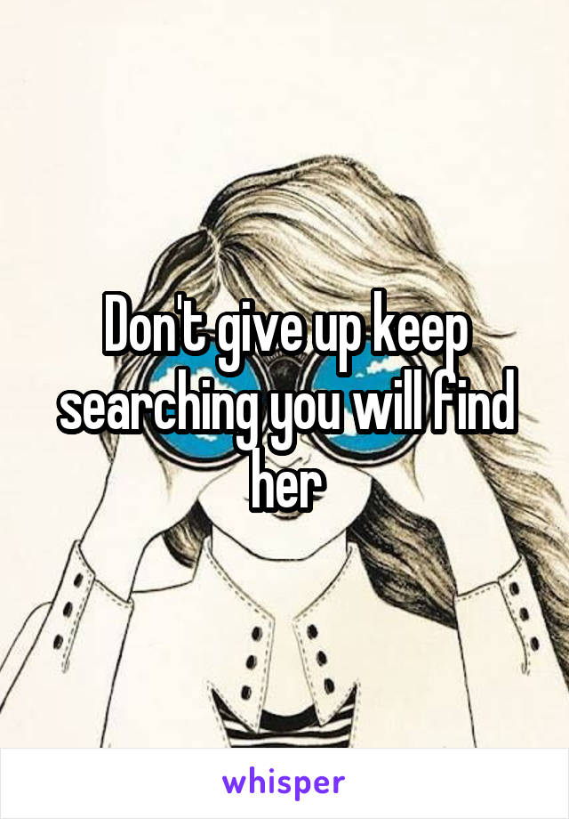 Don't give up keep searching you will find her