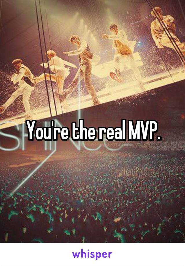 You're the real MVP.