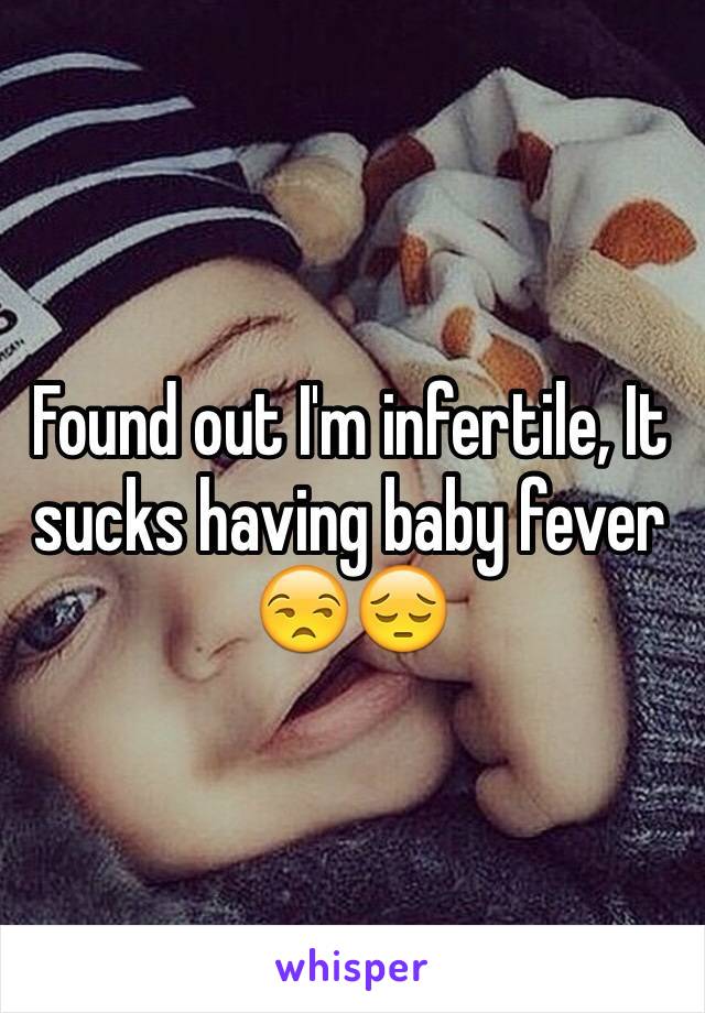 Found out I'm infertile, It sucks having baby fever
😒😔