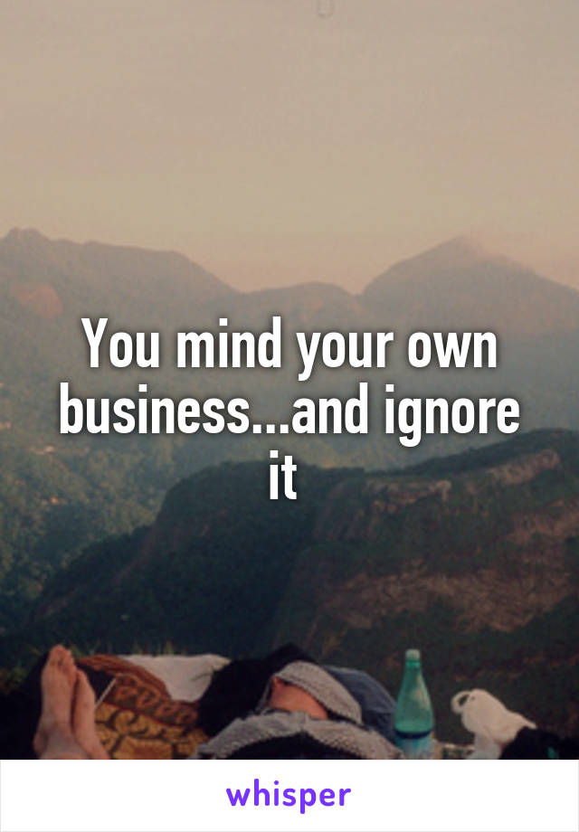You mind your own business...and ignore it 