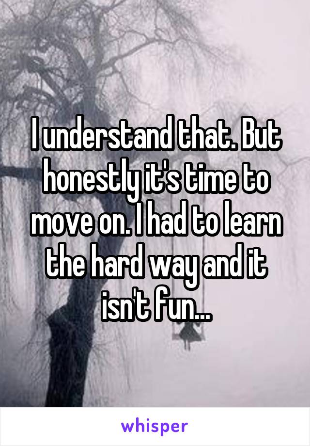 I understand that. But honestly it's time to move on. I had to learn the hard way and it isn't fun...
