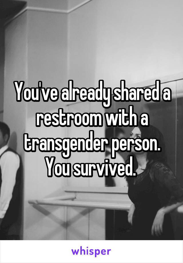 You've already shared a restroom with a transgender person. You survived. 