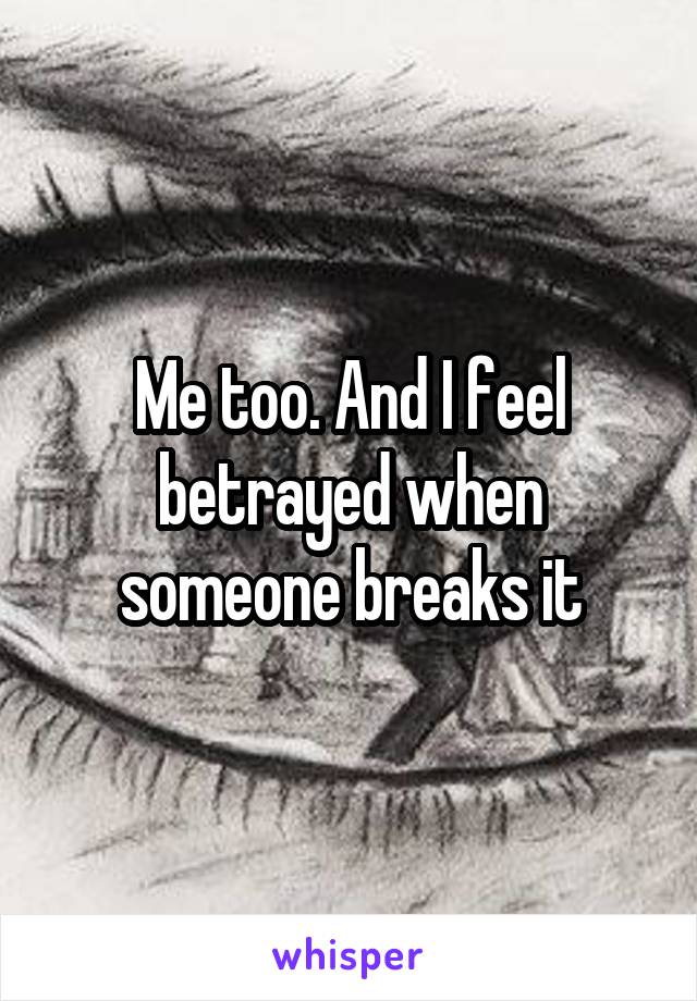 Me too. And I feel betrayed when someone breaks it