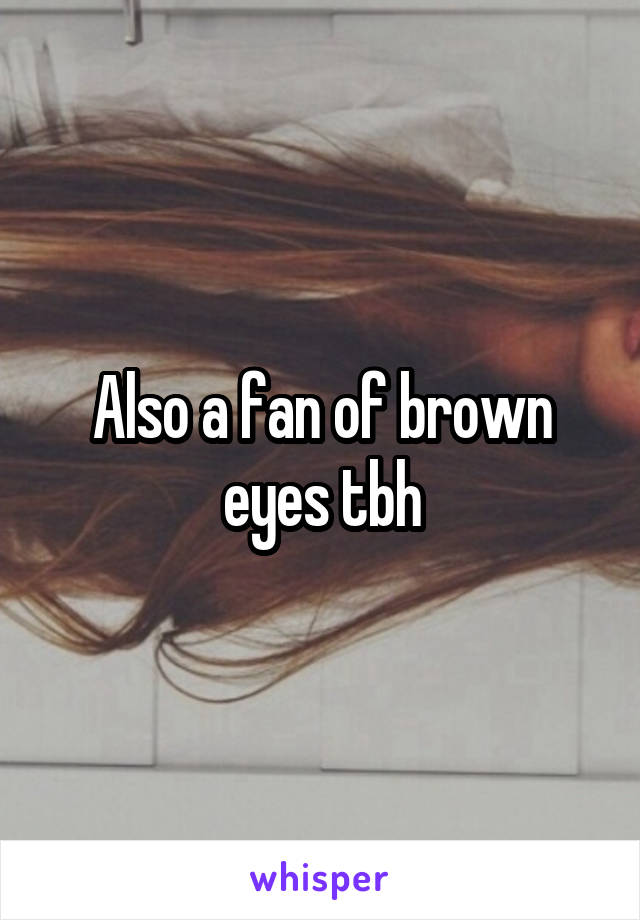 Also a fan of brown eyes tbh