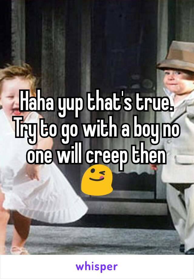 Haha yup that's true. Try to go with a boy no one will creep then 😋