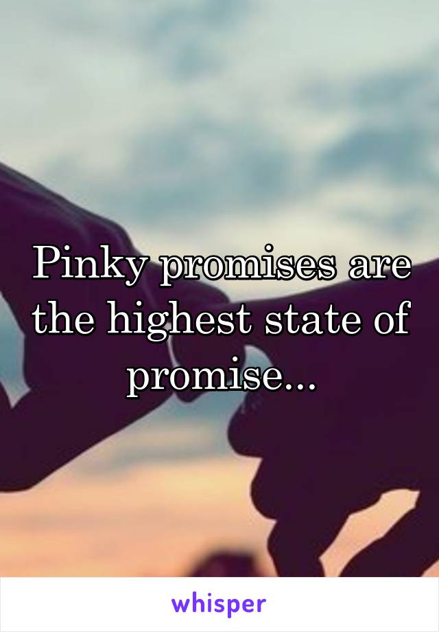 Pinky promises are the highest state of promise...