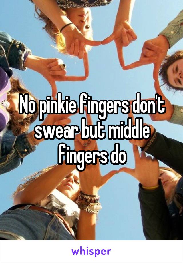 No pinkie fingers don't swear but middle fingers do