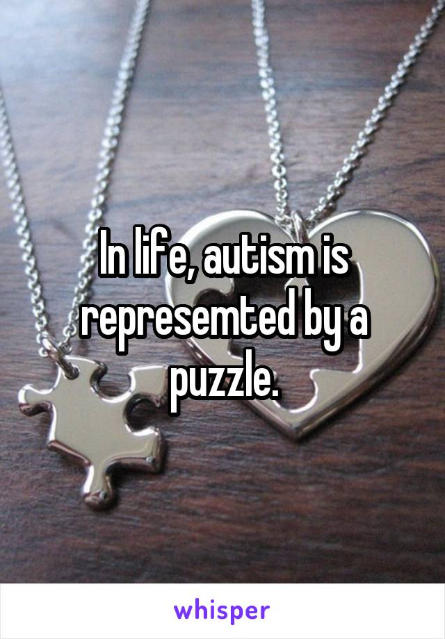 In life, autism is represemted by a puzzle.