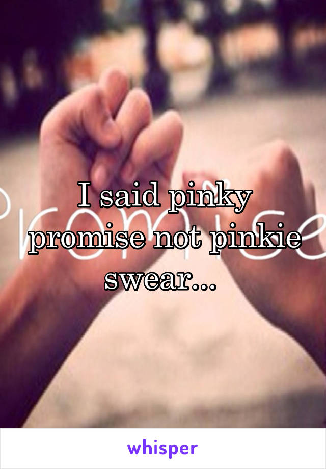 I said pinky promise not pinkie swear... 