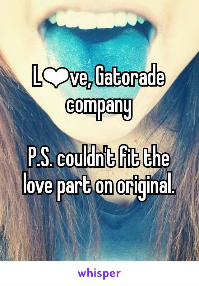 L❤ve, Gatorade company

P.S. couldn't fit the love part on original.
