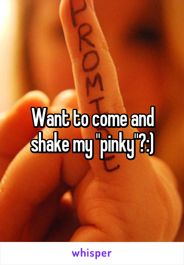 Want to come and shake my "pinky"?:)