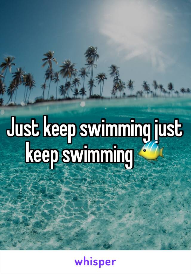 Just keep swimming just keep swimming 🐠