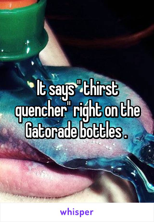 It says " thirst quencher" right on the Gatorade bottles . 