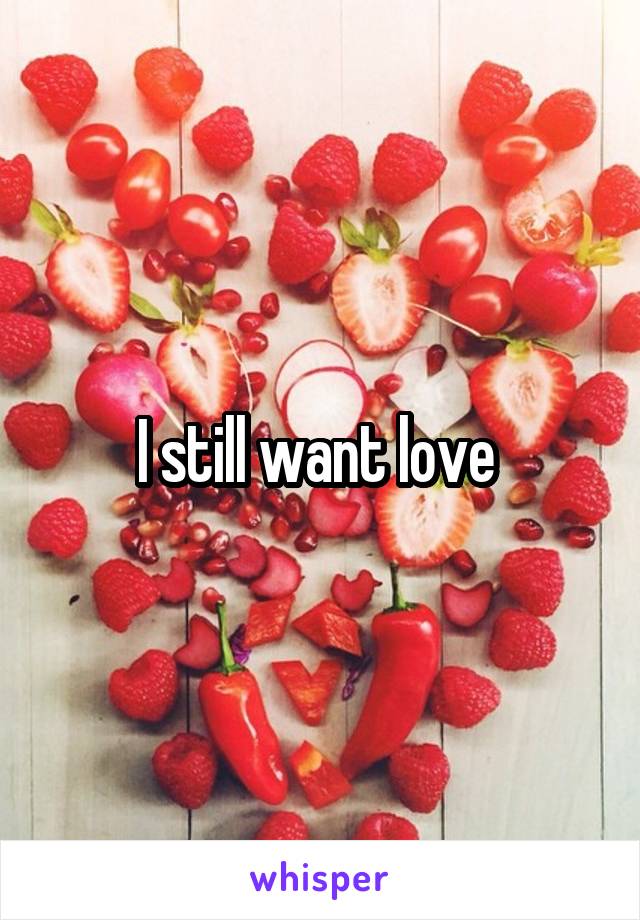 I still want love 