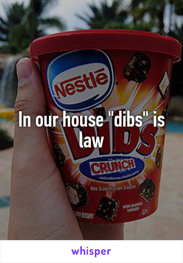 In our house "dibs" is law