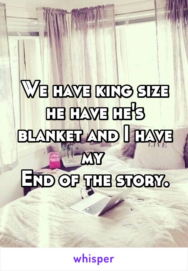 We have king size he have he's blanket and I have my 
End of the story.