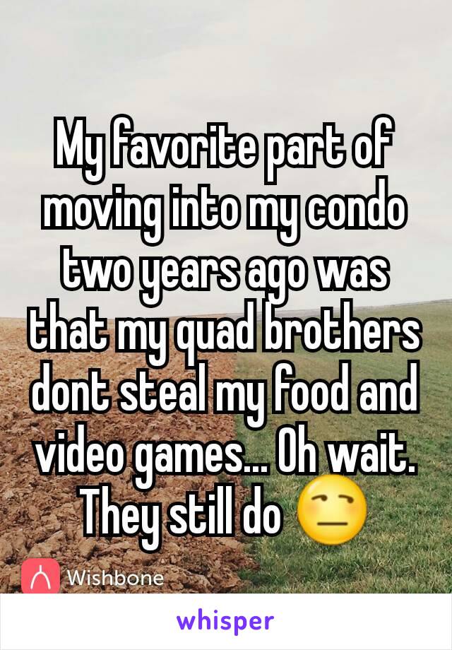 My favorite part of moving into my condo two years ago was that my quad brothers dont steal my food and video games... Oh wait. They still do 😒