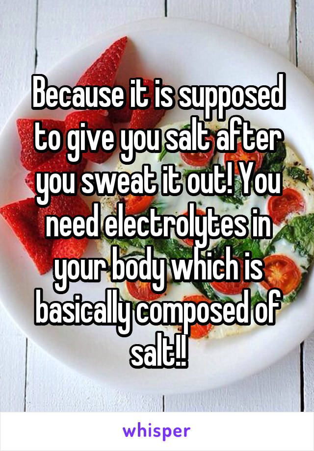 Because it is supposed to give you salt after you sweat it out! You need electrolytes in your body which is basically composed of salt!!