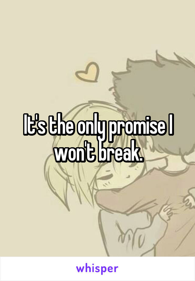 It's the only promise I won't break.