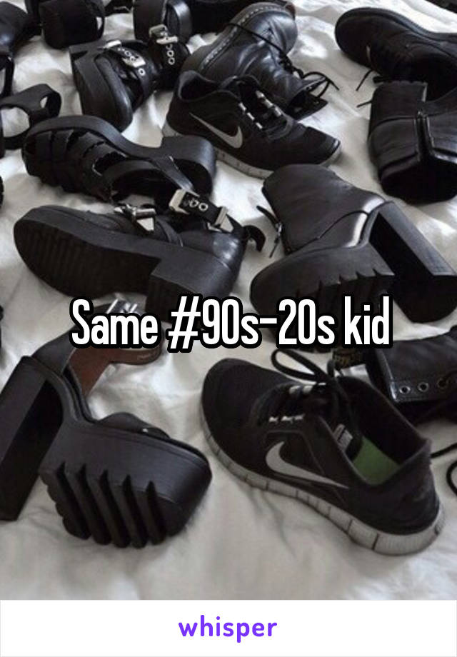 Same #90s-20s kid