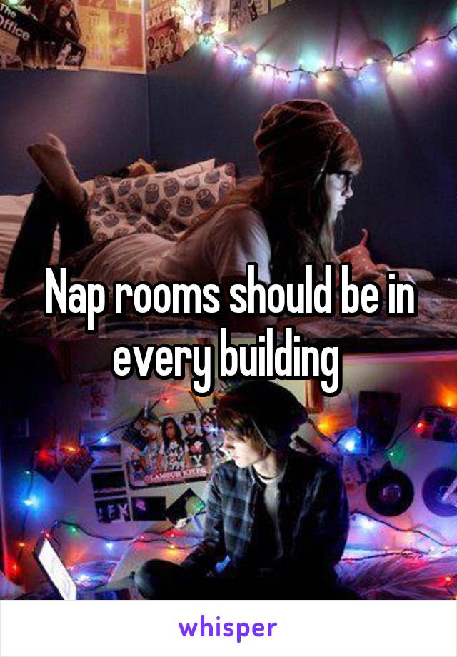 Nap rooms should be in every building 
