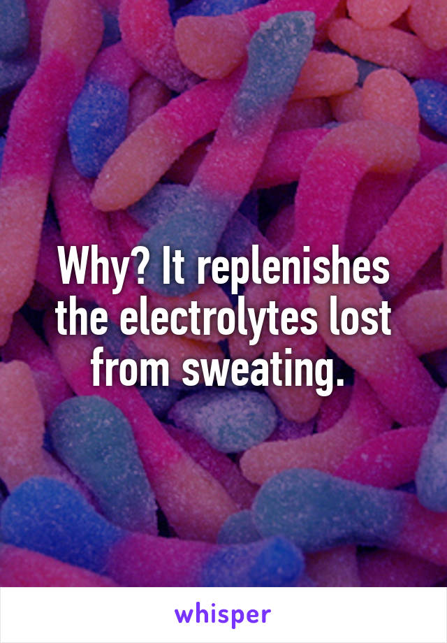 Why? It replenishes the electrolytes lost from sweating. 